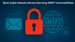 Bank Cyber Attacks Reveal Alarming SWIFT Vulnerabilities